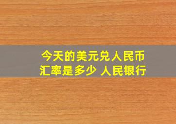 今天的美元兑人民币汇率是多少 人民银行